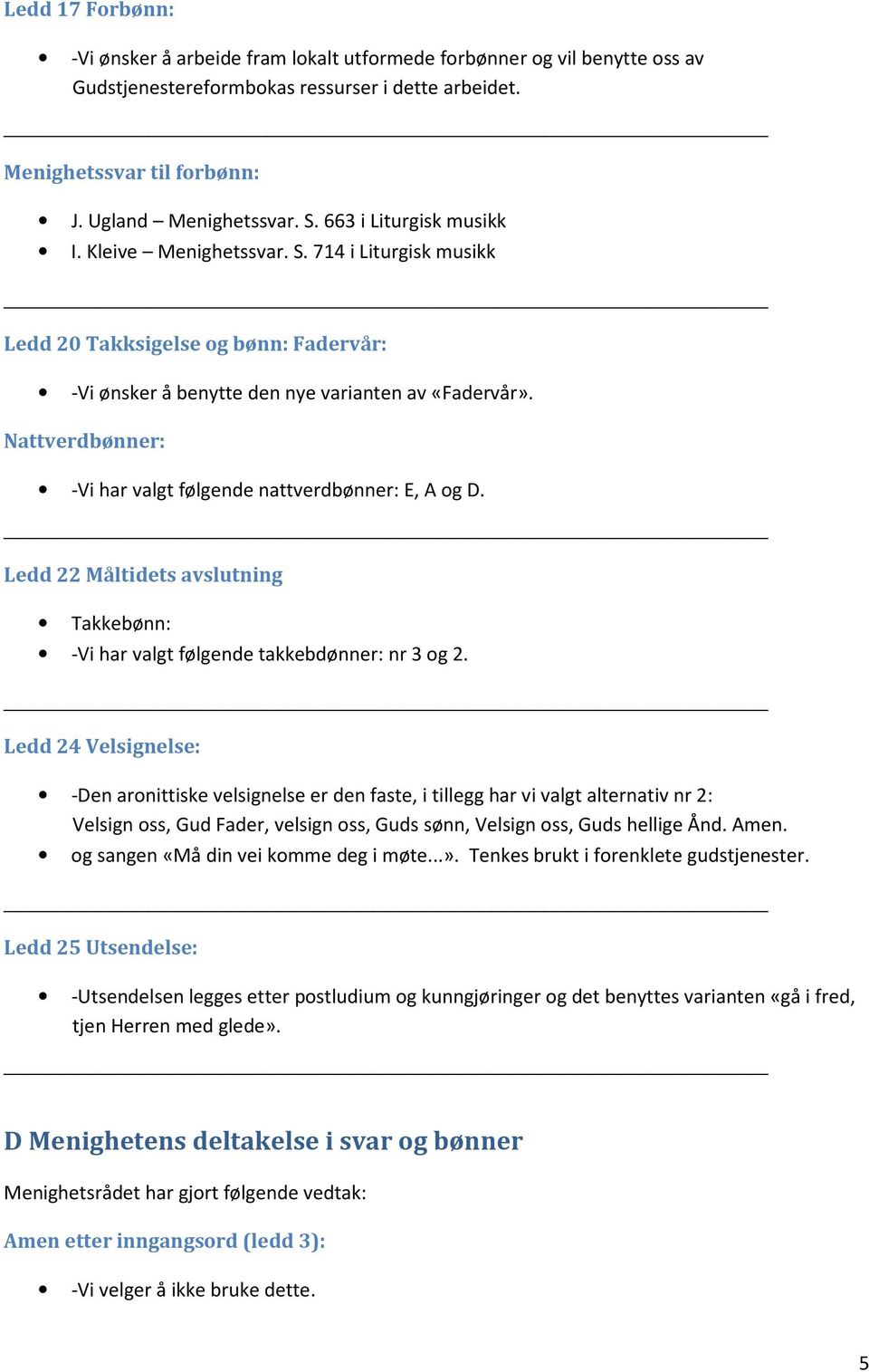 Nattverdbønner: -Vi har valgt følgende nattverdbønner: E, A og D. Ledd 22 Måltidets avslutning Takkebønn: -Vi har valgt følgende takkebdønner: nr 3 og 2.