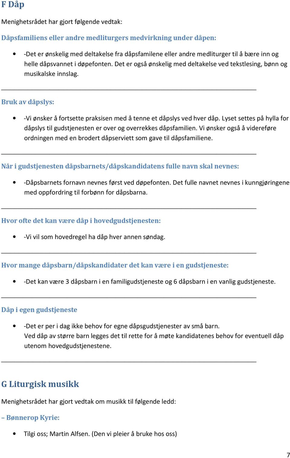 Lyset settes på hylla for dåpslys til gudstjenesten er over og overrekkes dåpsfamilien. Vi ønsker også å videreføre ordningen med en brodert dåpserviett som gave til dåpsfamiliene.