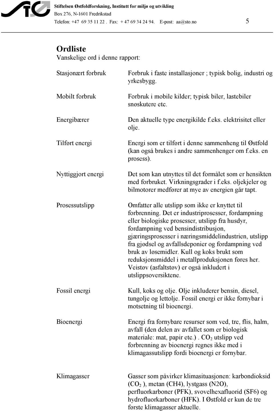 typisk bolig, industri og yrkesbygg. Forbruk i mobile kilder; typisk biler, lastebiler snøskutere etc. Den aktuelle type energikilde f.eks. elektrisitet eller olje.