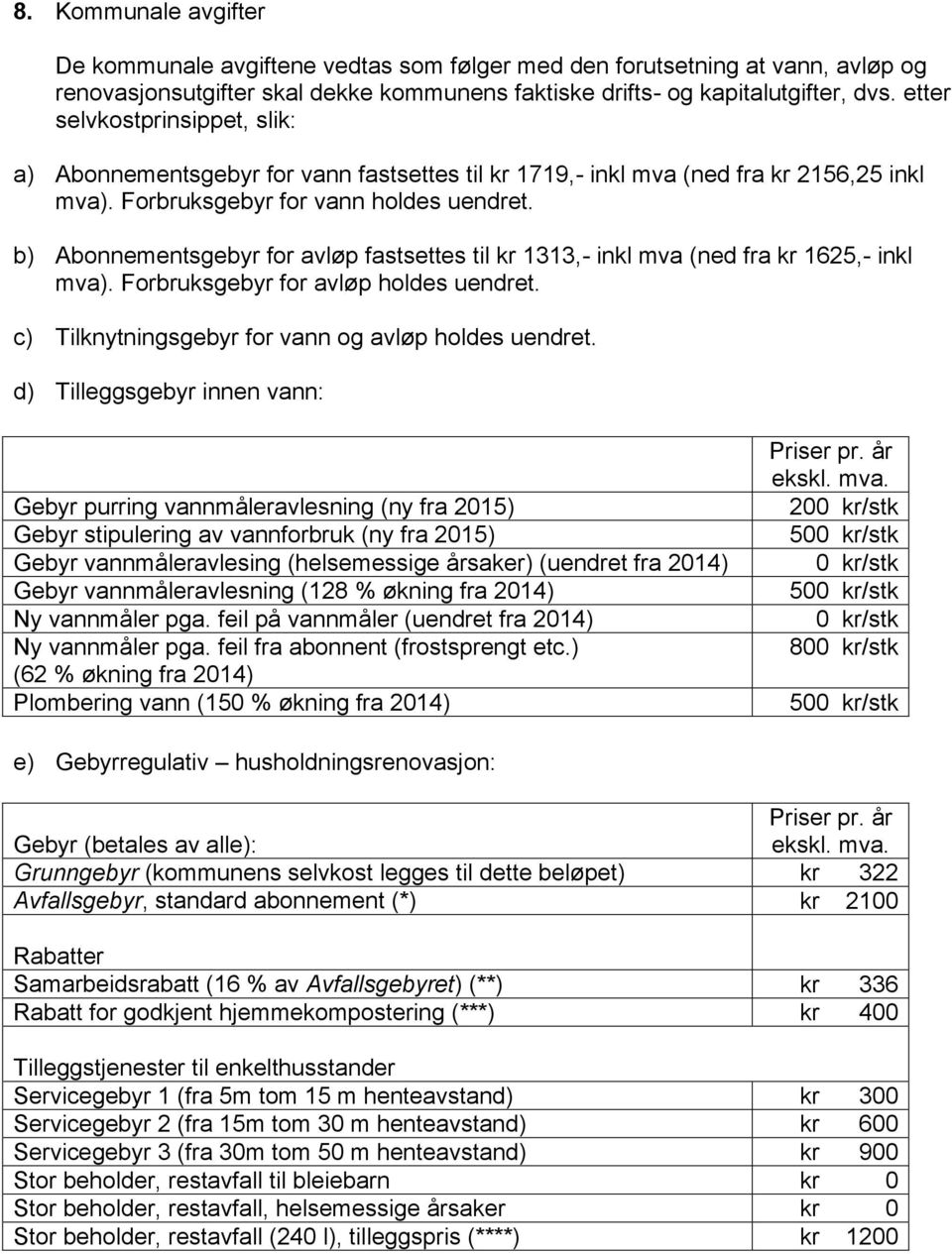 b) Abonnementsgebyr for avløp fastsettes til kr 1313,- inkl mva (ned fra kr 1625,- inkl mva). Forbruksgebyr for avløp holdes uendret. c) Tilknytningsgebyr for vann og avløp holdes uendret.