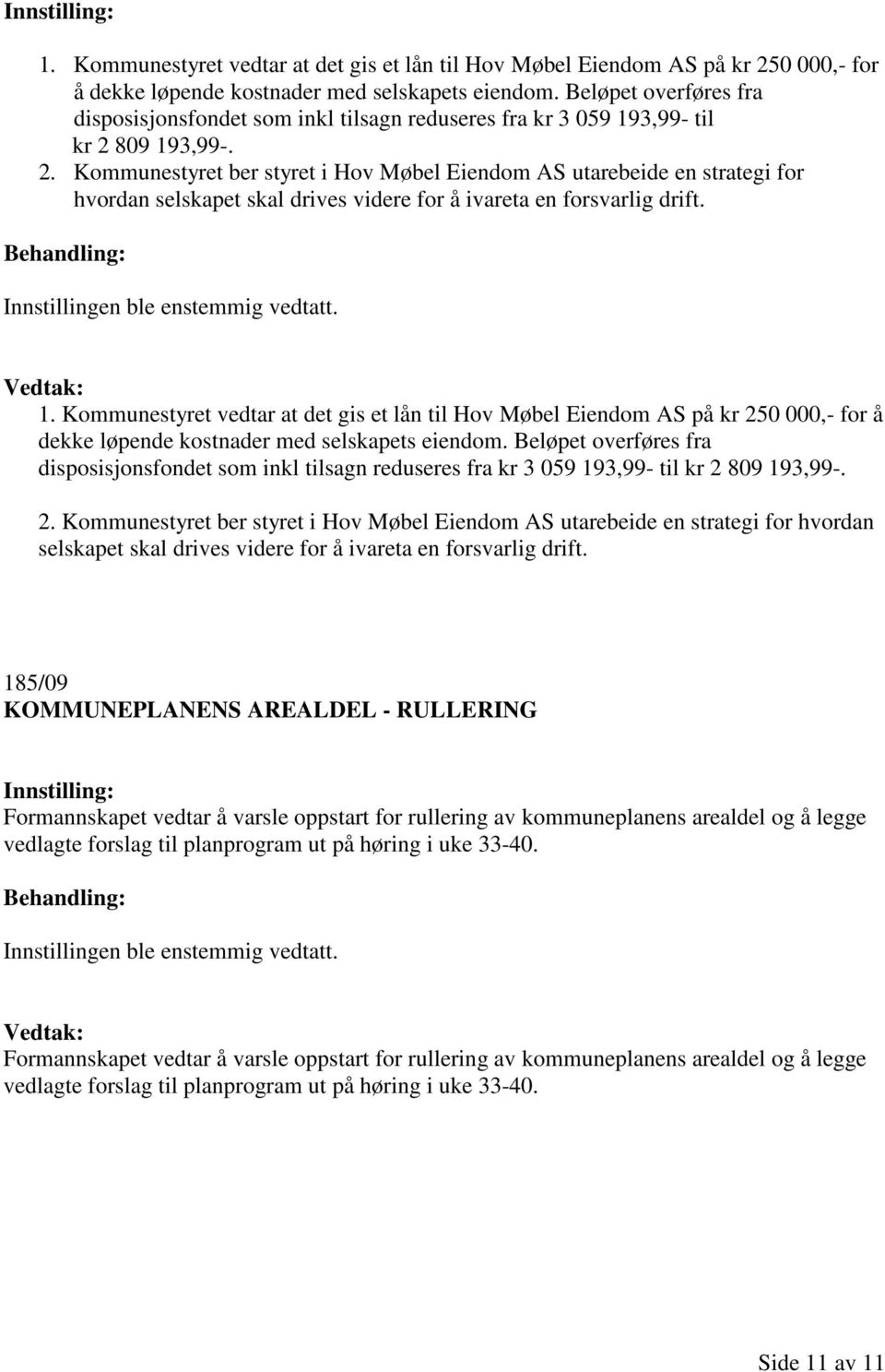 809 193,99-. 2. Kommunestyret ber styret i Hov Møbel Eiendom AS utarebeide en strategi for hvordan selskapet skal drives videre for å ivareta en forsvarlig drift.