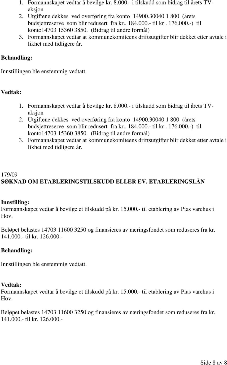 179/09 SØKNAD OM ETABLERINGSTILSKUDD ELLER EV. ETABLERINGSLÅN Formannskapet vedtar å bevilge et tilskudd på kr. 15.000.- til etablering av Pias varehus i Hov.