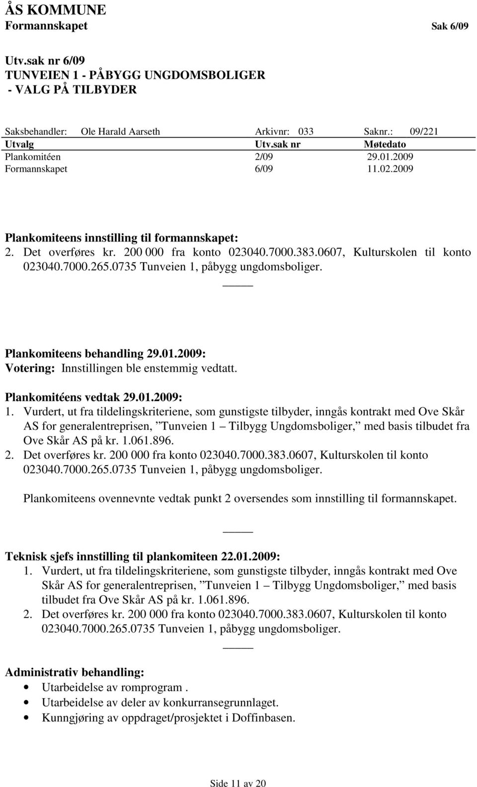 0607, Kulturskolen til konto 023040.7000.265.0735 Tunveien 1, påbygg ungdomsboliger. Plankomiteens behandling 29.01.2009: Votering: Innstillingen ble enstemmig vedtatt. Plankomitéens vedtak 29.01.2009: 1.