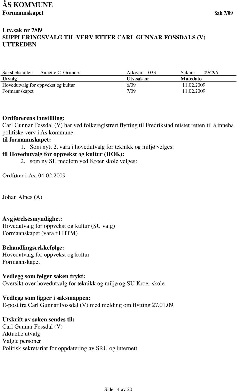 2009 Formannskapet 7/09 11.02.2009 Ordførerens innstilling: Carl Gunnar Fossdal (V) har ved folkeregistrert flytting til Fredrikstad mistet retten til å inneha politiske verv i Ås kommune.