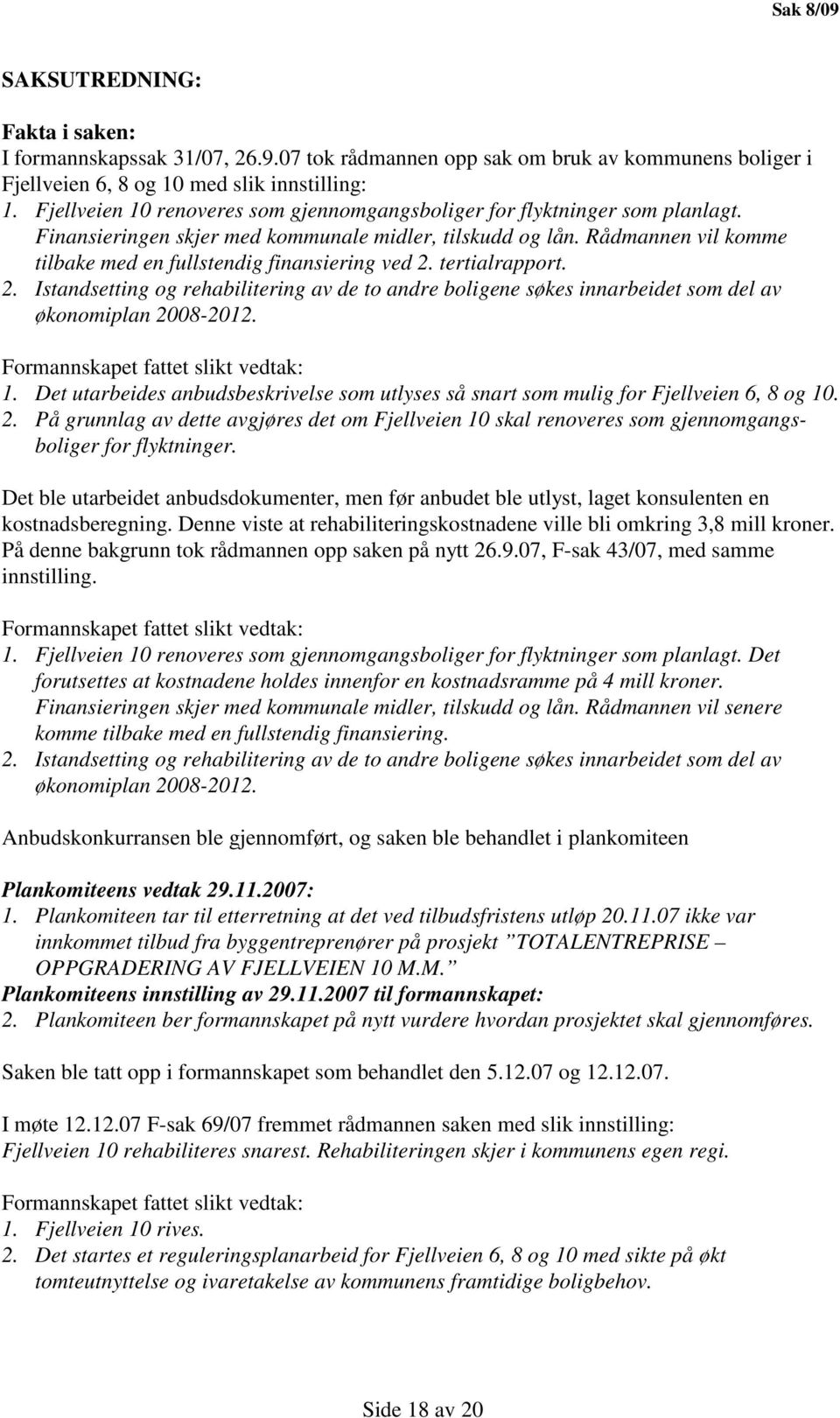 Rådmannen vil komme tilbake med en fullstendig finansiering ved 2. tertialrapport. 2. Istandsetting og rehabilitering av de to andre boligene søkes innarbeidet som del av økonomiplan 2008-2012.