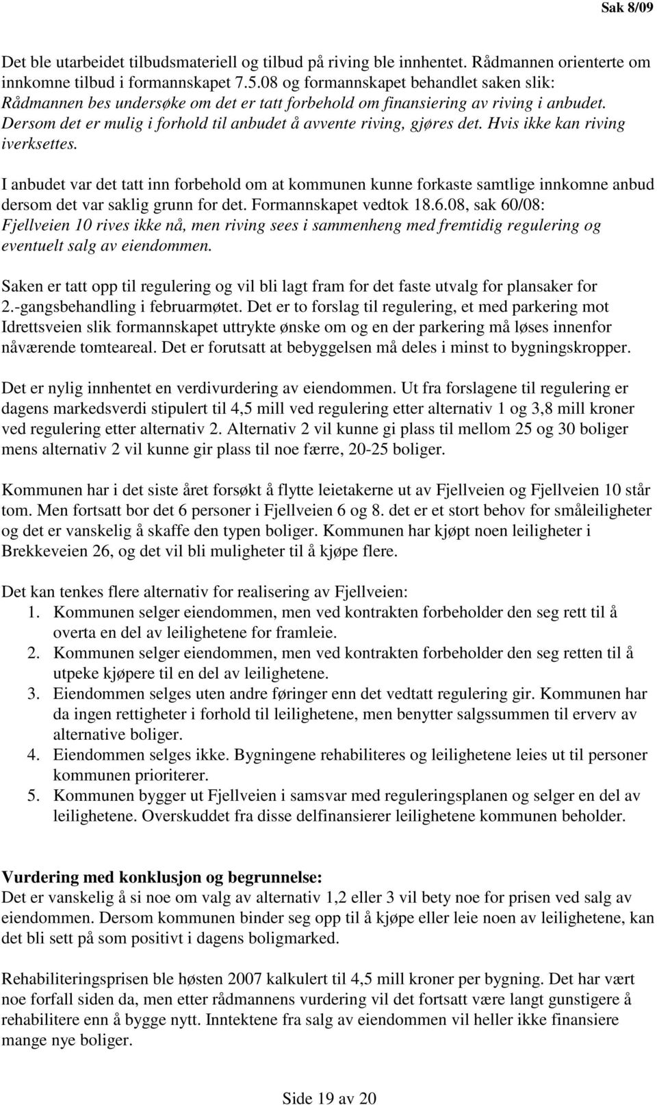 Hvis ikke kan riving iverksettes. I anbudet var det tatt inn forbehold om at kommunen kunne forkaste samtlige innkomne anbud dersom det var saklig grunn for det. Formannskapet vedtok 18.6.