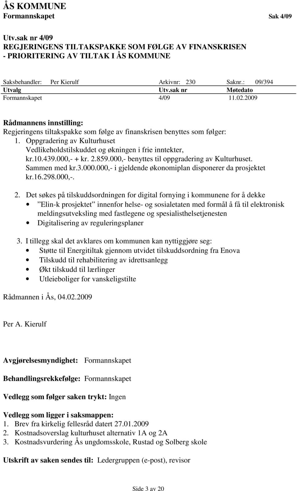 Oppgradering av Kulturhuset Vedlikeholdstilskuddet og økningen i frie inntekter, kr.10.439.000,- + kr. 2.859.000,- benyttes til oppgradering av Kulturhuset. Sammen med kr.3.000.000,- i gjeldende økonomiplan disponerer da prosjektet kr.