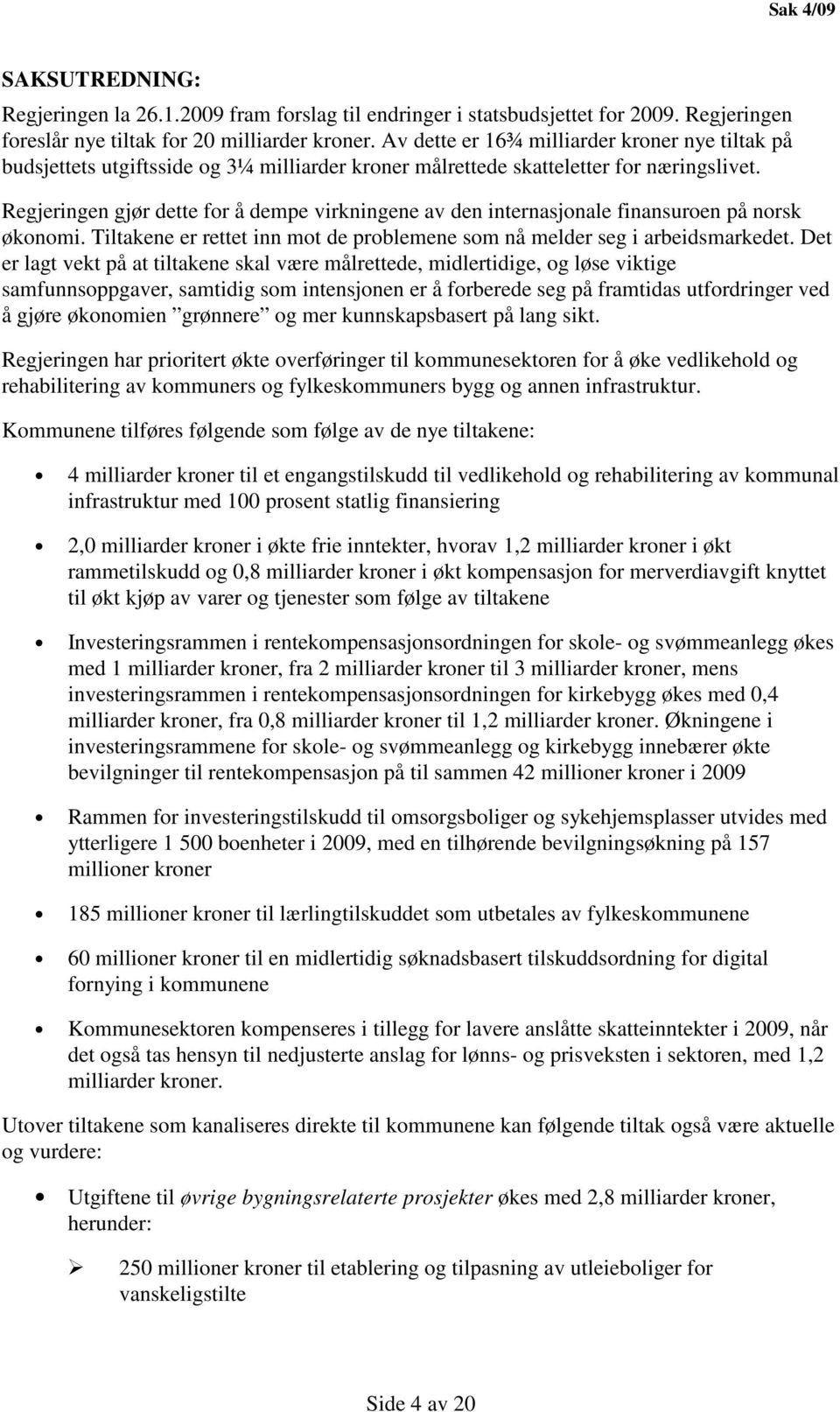 Regjeringen gjør dette for å dempe virkningene av den internasjonale finansuroen på norsk økonomi. Tiltakene er rettet inn mot de problemene som nå melder seg i arbeidsmarkedet.