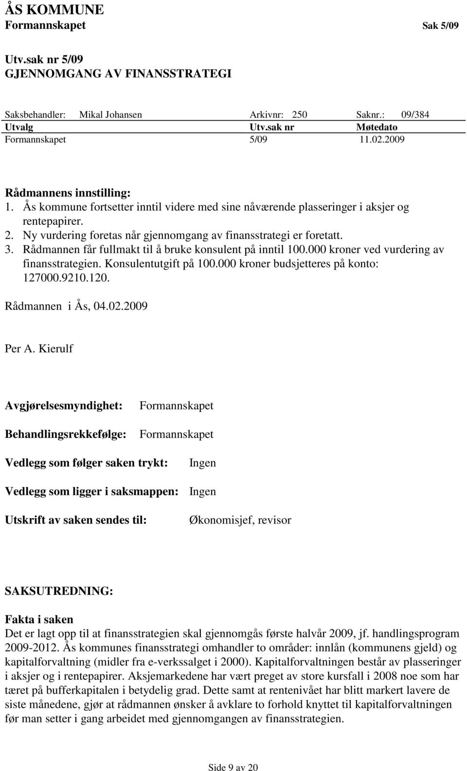 Rådmannen får fullmakt til å bruke konsulent på inntil 100.000 kroner ved vurdering av finansstrategien. Konsulentutgift på 100.000 kroner budsjetteres på konto: 127000.9210.120. Rådmannen i Ås, 04.