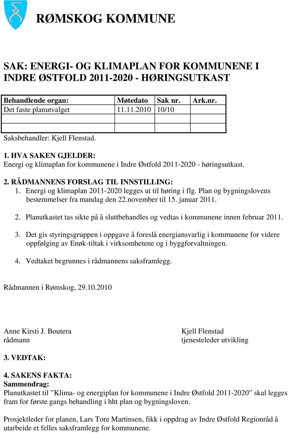 Plan og bygningslovens bestemmelser fra mandag den 22.november til 15. januar 2011. 2. Planutkastet tas sikte på å sluttbehandles og vedtas i kommunene innen februar 2011. 3.