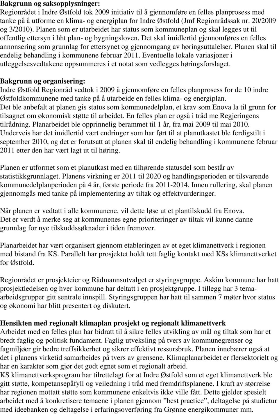 Det skal imidlertid gjennomføres en felles annonsering som grunnlag for ettersynet og gjennomgang av høringsuttalelser. Planen skal til endelig behandling i kommunene februar 2011.