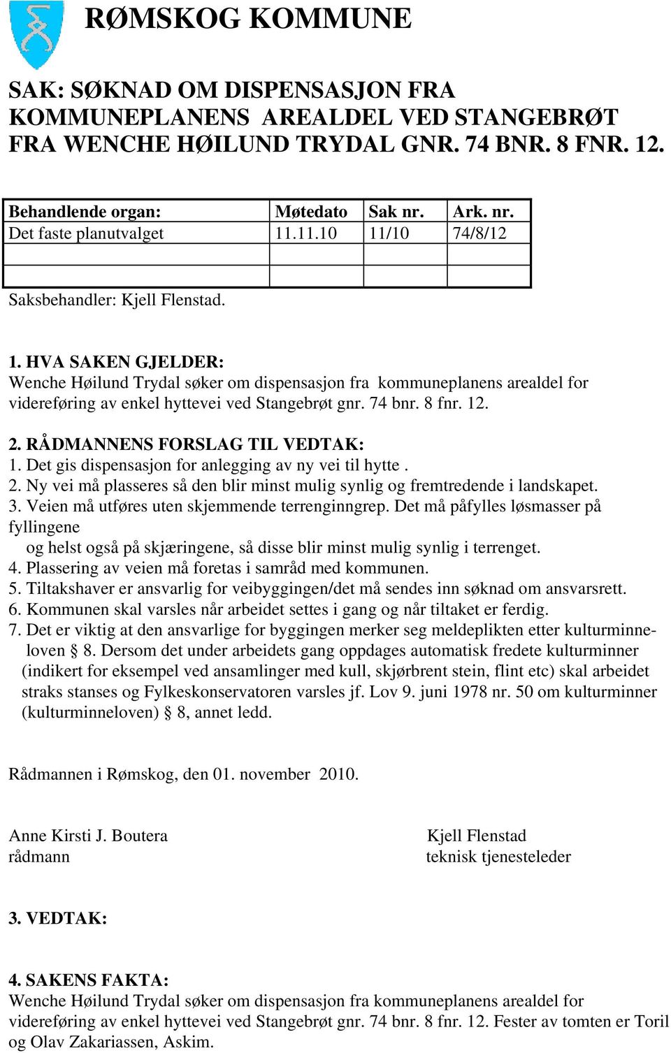 74 bnr. 8 fnr. 12. 2. RÅDMANNENS FORSLAG TIL VEDTAK: 1. Det gis dispensasjon for anlegging av ny vei til hytte. 2. Ny vei må plasseres så den blir minst mulig synlig og fremtredende i landskapet. 3.