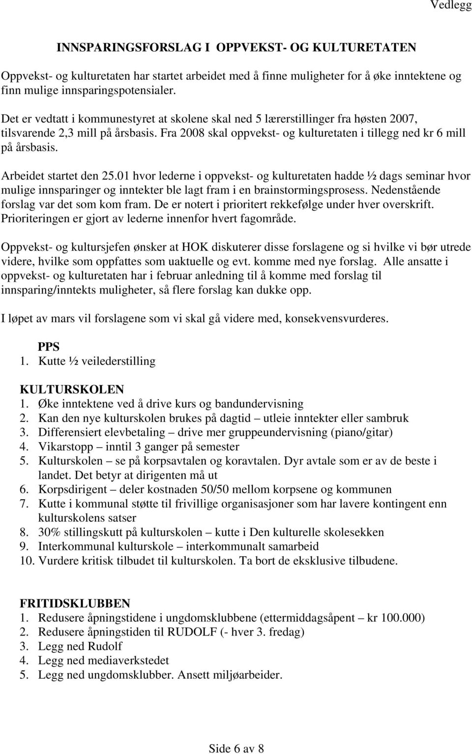 Arbeidet startet den 25.01 hvor lederne i oppvekst- og kulturetaten hadde ½ dags seminar hvor mulige innsparinger og inntekter ble lagt fram i en brainstormingsprosess.