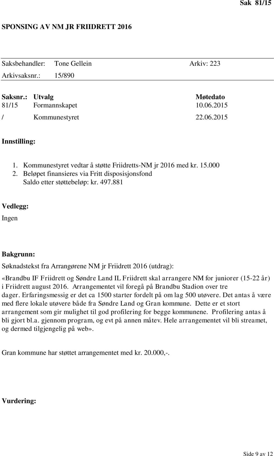 881 Vedlegg: Ingen Bakgrunn: Søknadstekst fra Arrangørene NM jr Friidrett 2016 (utdrag): «Brandbu IF Friidrett og Søndre Land IL Friidrett skal arrangere NM for juniorer (15-22 år) i Friidrett august