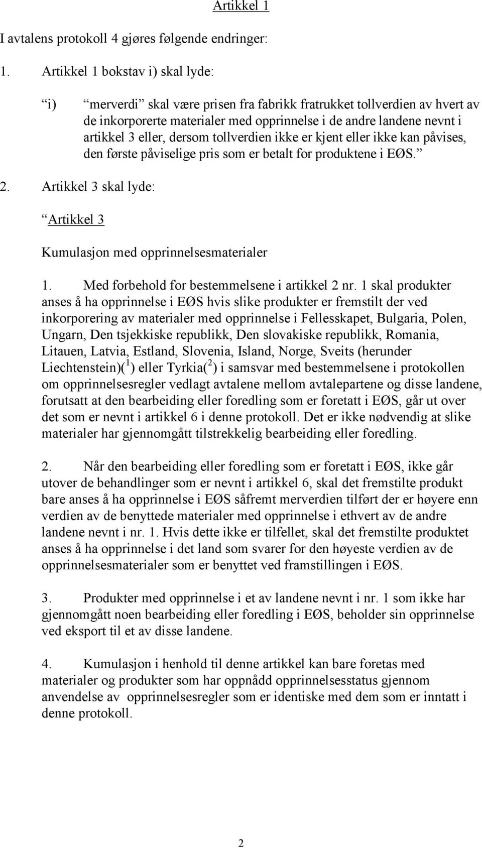 dersom tollverdien ikke er kjent eller ikke kan påvises, den første påviselige pris som er betalt for produktene i EØS. 2. Artikkel 3 skal lyde: Artikkel 3 Kumulasjon med opprinnelsesmaterialer 1.