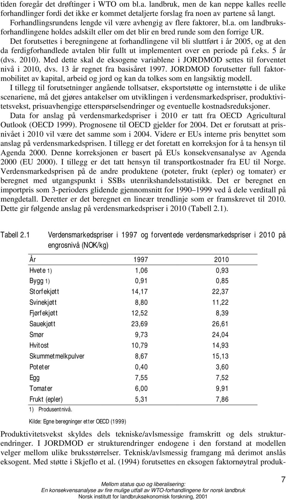 Det forutsettes i beregningene at forhandlingene vil bli sluttført i år 2005, og at den da ferdigforhandlede avtalen blir fullt ut implementert over en periode på f.eks. 5 år (dvs. 2010).