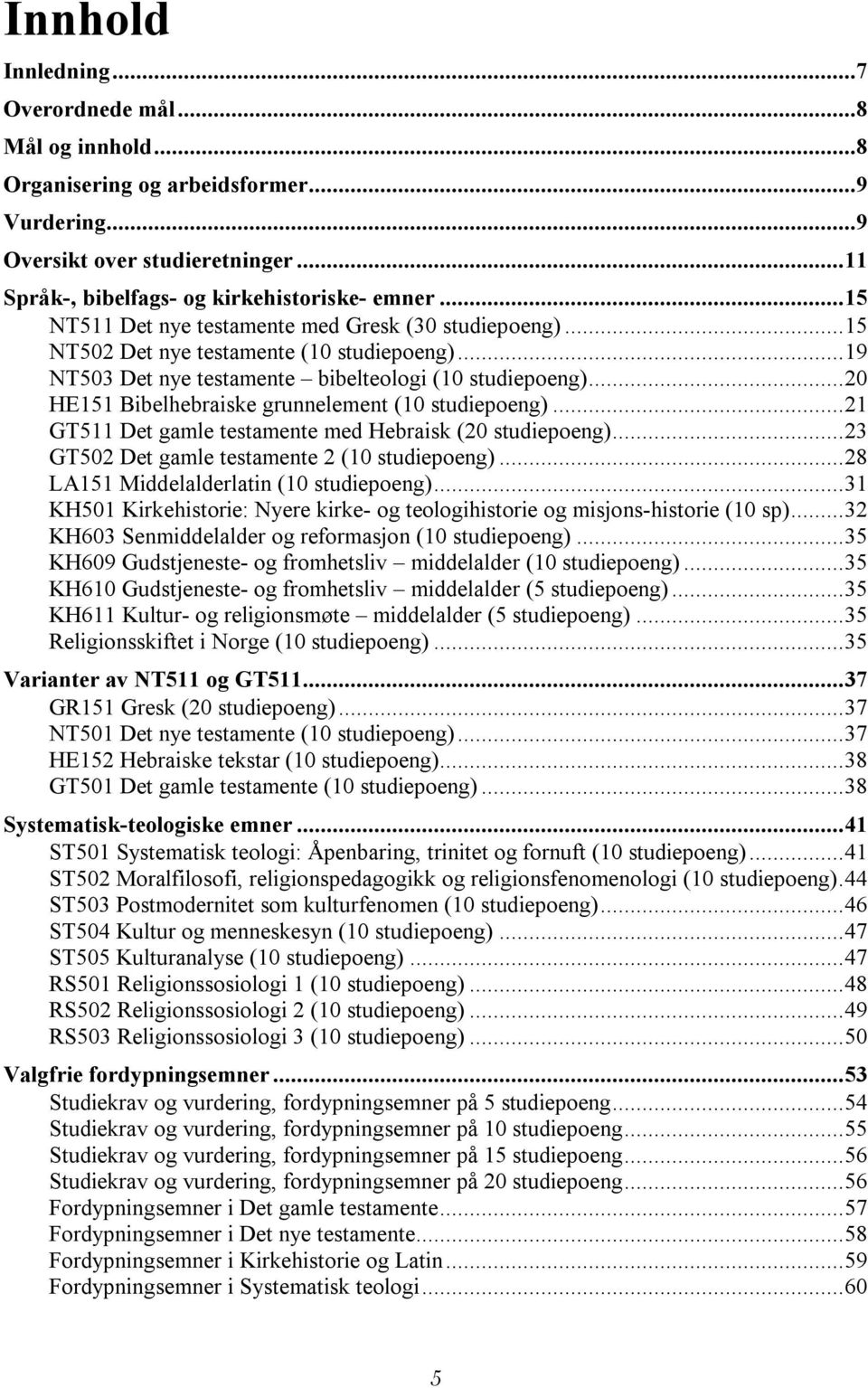 .. 20 HE151 Bibelhebraiske grunnelement (10 studiepoeng)... 21 GT511 Det gamle testamente med Hebraisk (20 studiepoeng)... 23 GT502 Det gamle testamente 2 (10 studiepoeng).