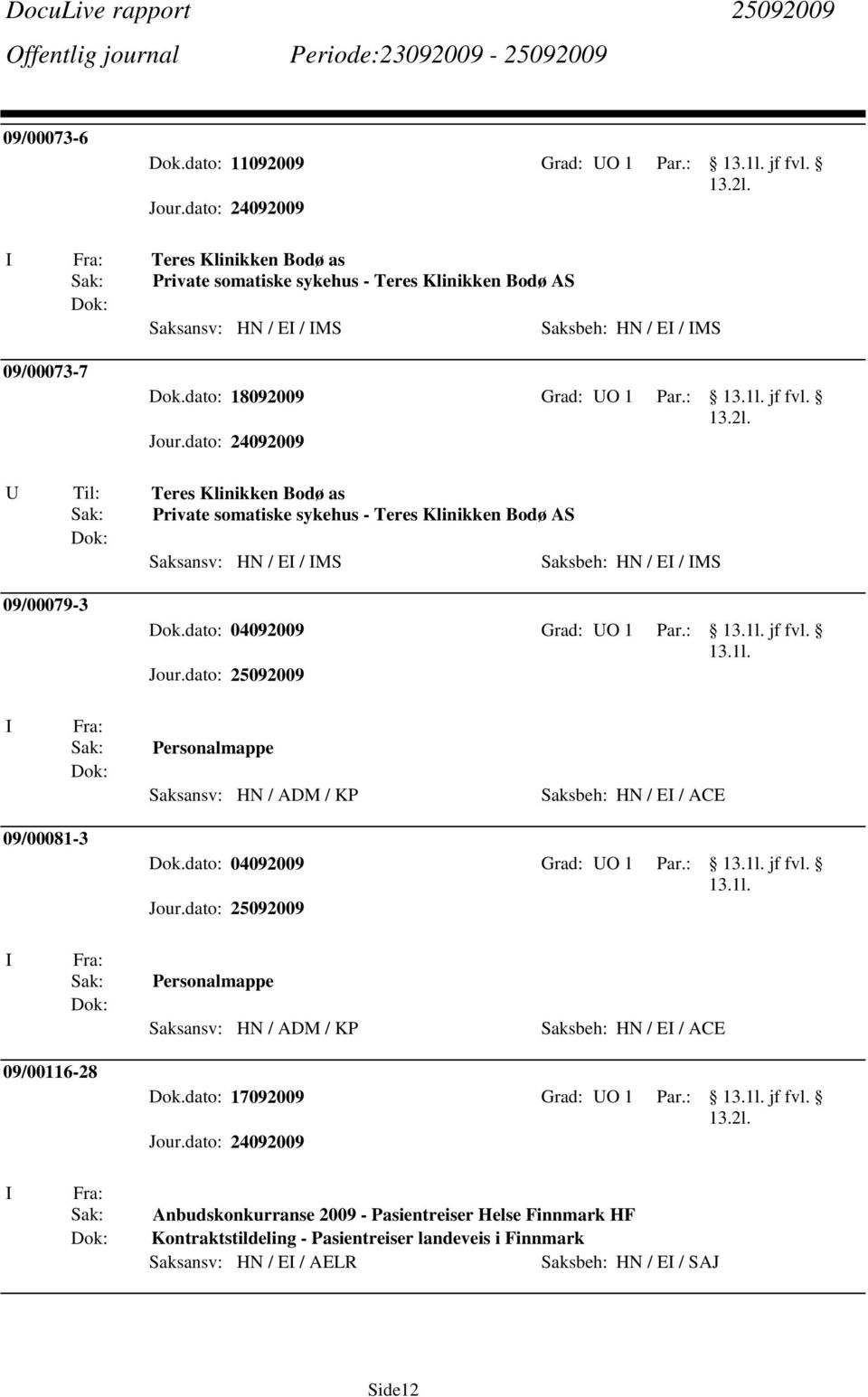 dato: 04092009 Grad: UO 1 Par.: jf fvl. Personalmappe Saksbeh: HN / E / ACE 09/00081-3 Dok.dato: 04092009 Grad: UO 1 Par.: jf fvl. Personalmappe Saksbeh: HN / E / ACE 09/00116-28 Dok.