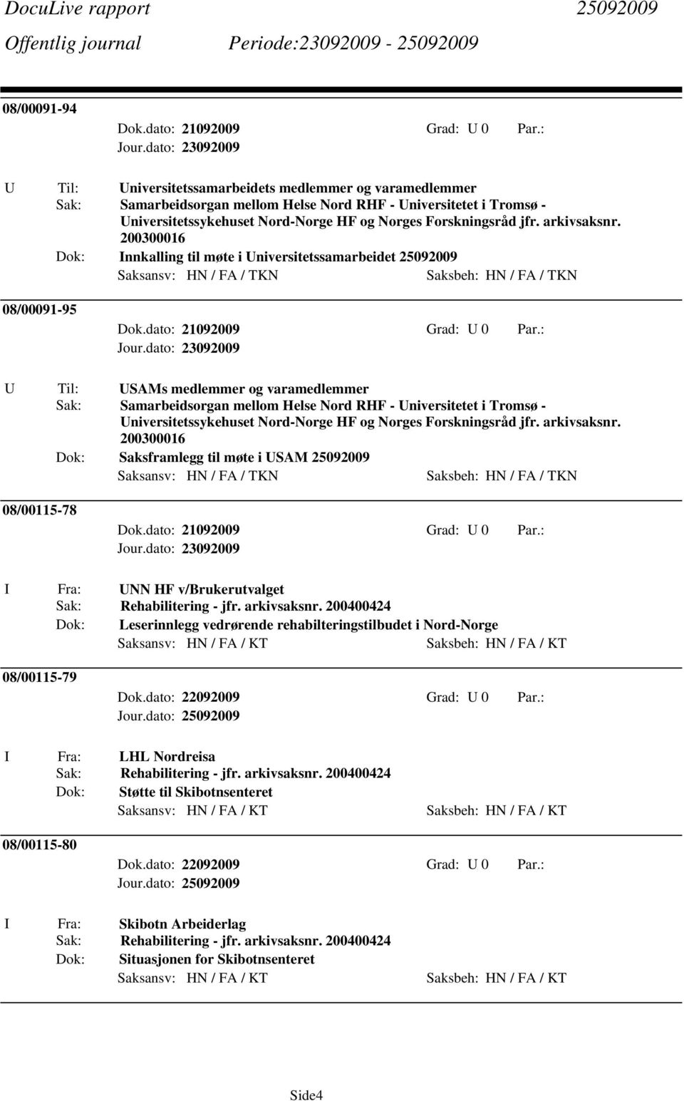 arkivsaksnr. 200300016 nnkalling til møte i Universitetssamarbeidet 25092009 Saksansv: HN / FA / TKN Saksbeh: HN / FA / TKN 08/00091-95 Dok.dato: 21092009 Grad: U 0 Par.