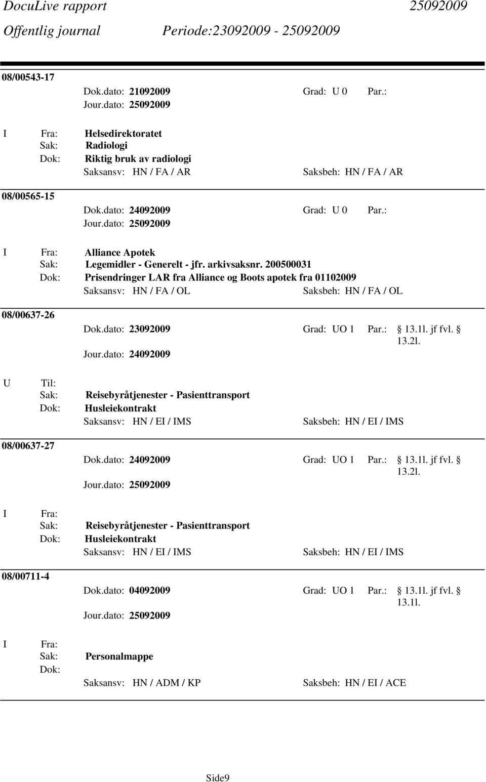 : jf fvl. U Til: Reisebyråtjenester - Pasienttransport Husleiekontrakt Saksansv: HN / E / MS Saksbeh: HN / E / MS 08/00637-27 Dok.dato: 24092009 Grad: UO 1 Par.: jf fvl. Reisebyråtjenester - Pasienttransport Husleiekontrakt Saksansv: HN / E / MS Saksbeh: HN / E / MS 08/00711-4 Dok.