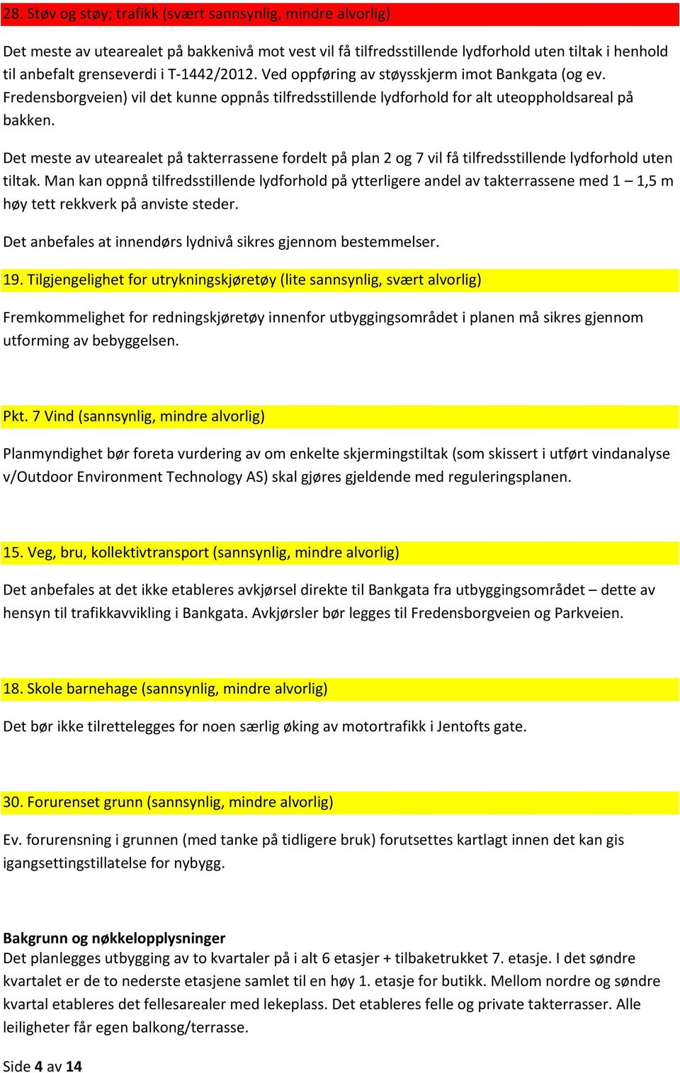 Det meste av utearealet på takterrassene fordelt på plan 2 og 7 vil få tilfredsstillende lydforhold uten tiltak.