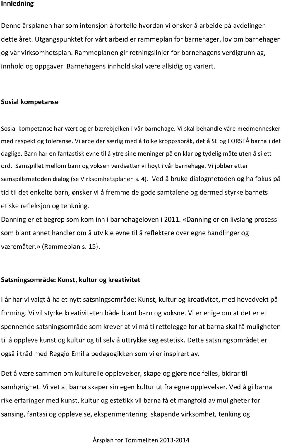 Barnehagens innhold skal være allsidig og variert. Sosial kompetanse Sosial kompetanse har vært og er bærebjelken i vår barnehage. Vi skal behandle våre medmennesker med respekt og toleranse.