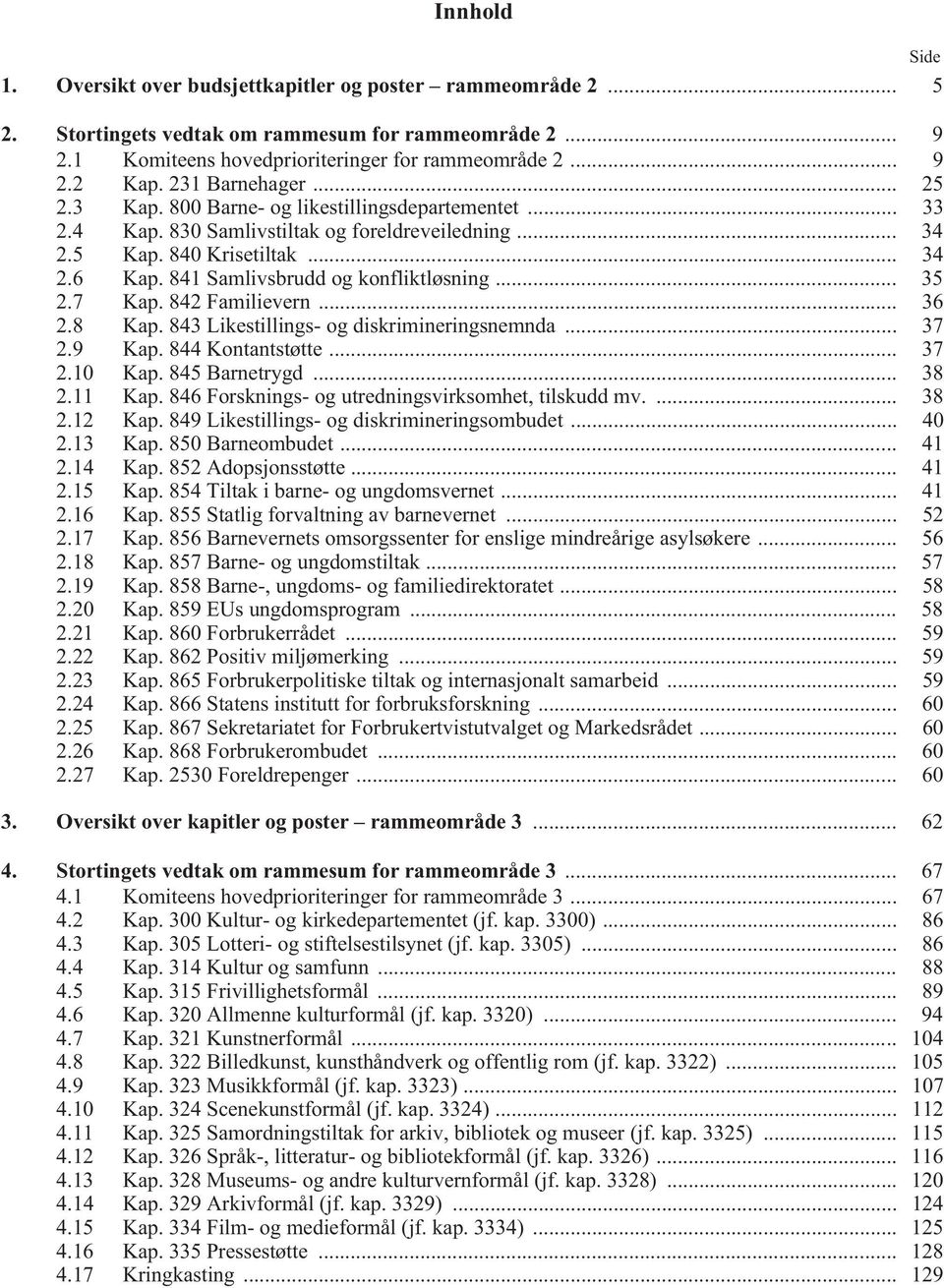 841 Samlivsbrudd og konfliktløsning... 35 2.7 Kap. 842 Familievern... 36 2.8 Kap. 843 Likestillings- og diskrimineringsnemnda... 37 2.9 Kap. 844 Kontantstøtte... 37 2.10 Kap. 845 Barnetrygd... 38 2.