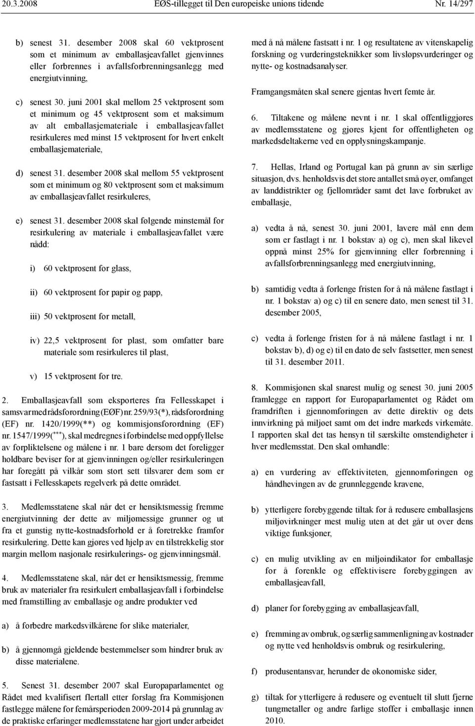 juni 2001 skal mellom 25 vektprosent som et minimum og 45 vektprosent som et maksimum av alt emballasjemateriale i emballasjeavfallet resirkuleres med minst 15 vektprosent for hvert enkelt