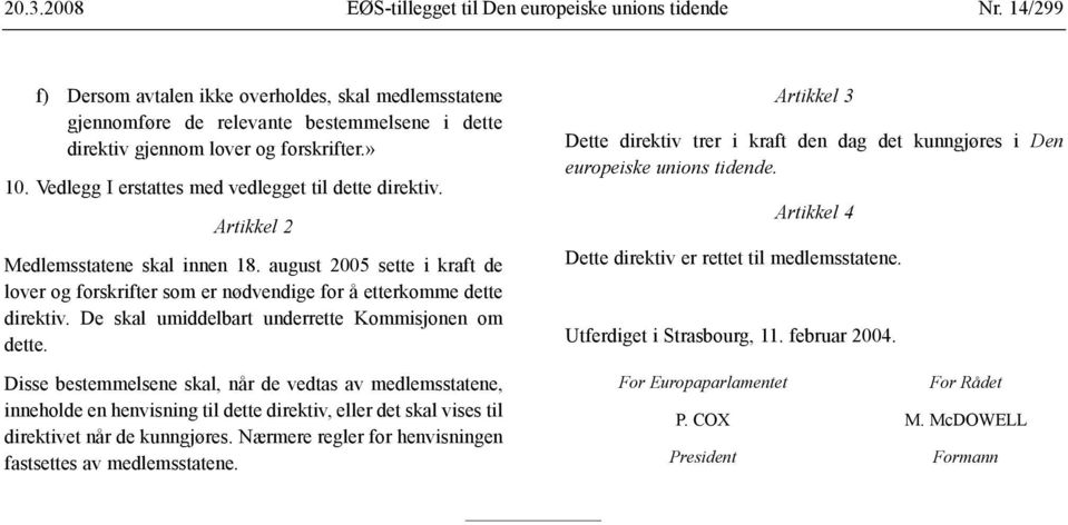 Vedlegg I erstattes med vedlegget til dette direktiv. Artikkel 2 Medlemsstatene skal innen 18. august 2005 sette i kraft de lover og forskrifter som er nødvendige for å etterkomme dette direktiv.