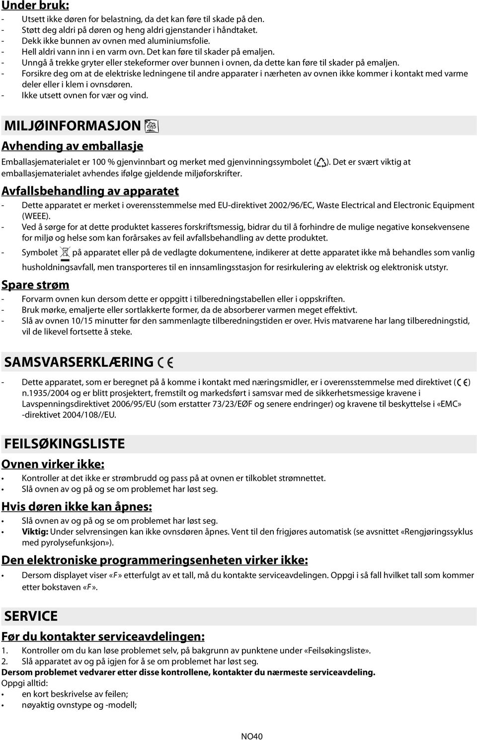 - Forsikre deg om at de elektriske ledningene til andre apparater i nærheten av ovnen ikke kommer i kontakt med varme deler eller i klem i ovnsdøren. - Ikke utsett ovnen for vær og vind.