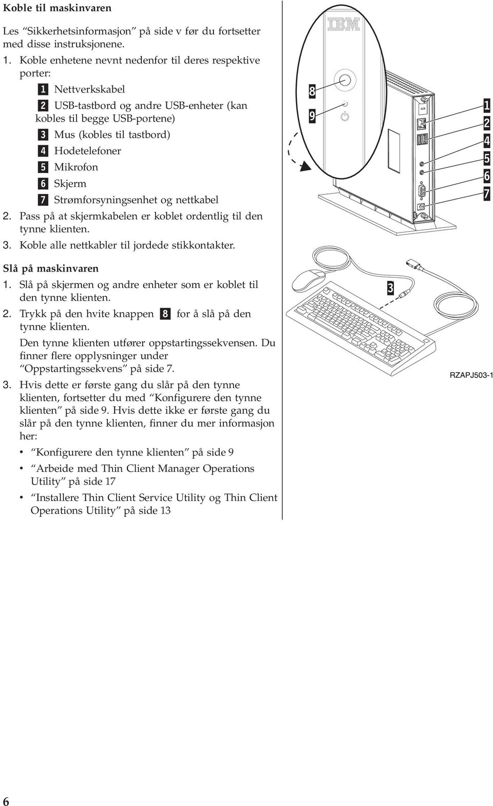 6 Skjerm 7 Strømforsyningsenhet og nettkabel 2. Pass på at skjermkabelen er koblet ordentlig til den tynne klienten. 3. Koble alle nettkabler til jordede stikkontakter. Slå på maskinaren 1.