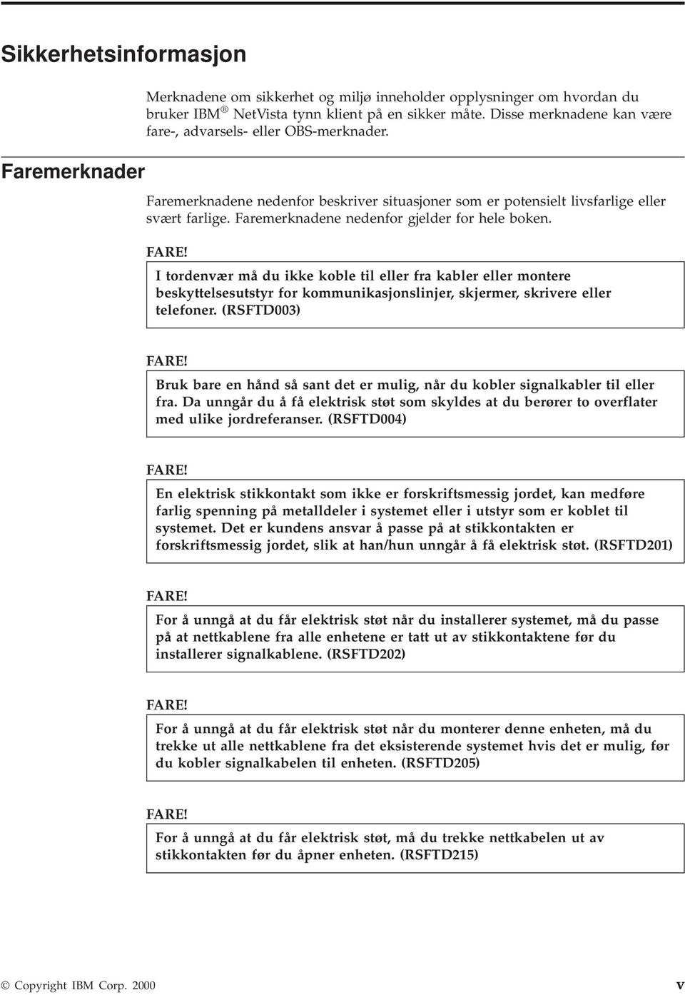 Faremerknadene nedenfor gjelder for hele boken. FARE! I tordenær må du ikke koble til eller fra kabler eller montere beskyttelsesutstyr for kommunikasjonslinjer, skjermer, skriere eller telefoner.