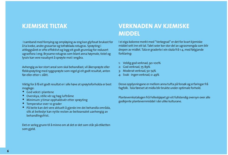 Avhengig av kor stort areal som skal behandlast, vil åkersprøyte eller flekksprøyting med ryggsprøyte som regel gi eit godt resultat, anten før eller etter 1. slått.