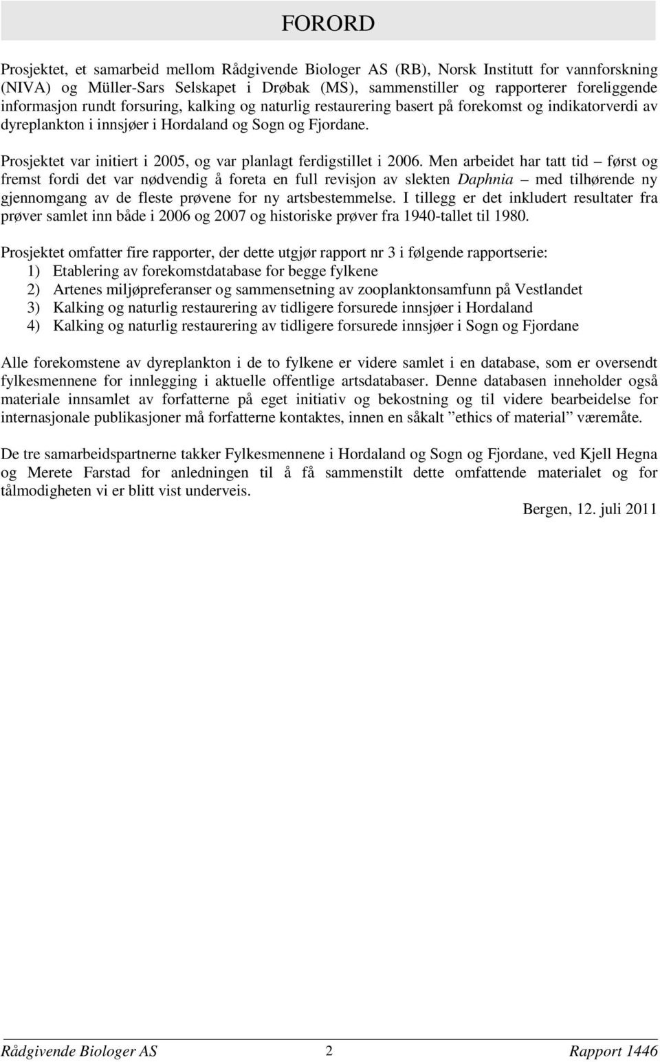 Prosjektet var initiert i 2005, og var planlagt ferdigstillet i 2006.