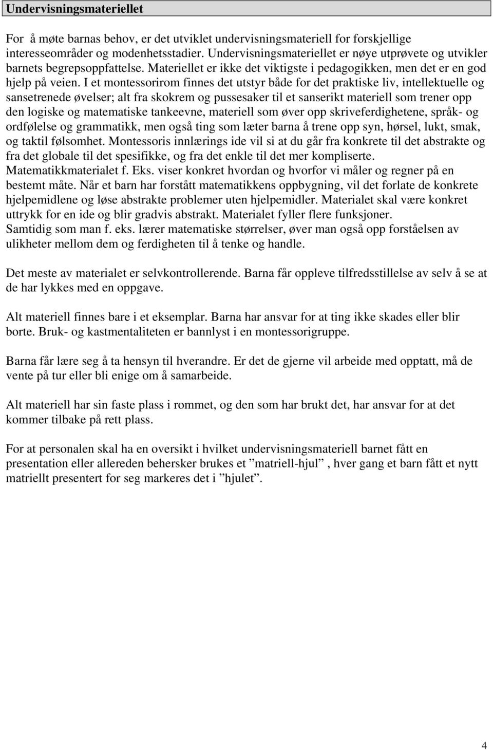 I et montessorirom finnes det utstyr både for det praktiske liv, intellektuelle og sansetrenede øvelser; alt fra skokrem og pussesaker til et sanserikt materiell som trener opp den logiske og