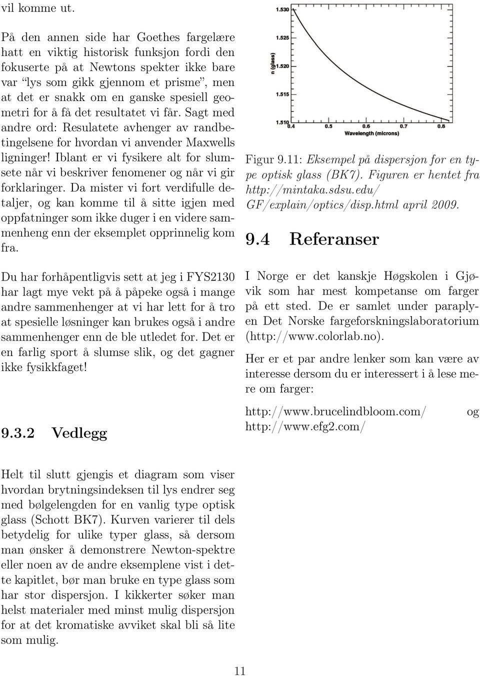 spesiell geometri for å få det resultatet vi får. Sagt med andre ord: Resulatete avhenger av randbetingelsene for hvordan vi anvender Maxwells ligninger!