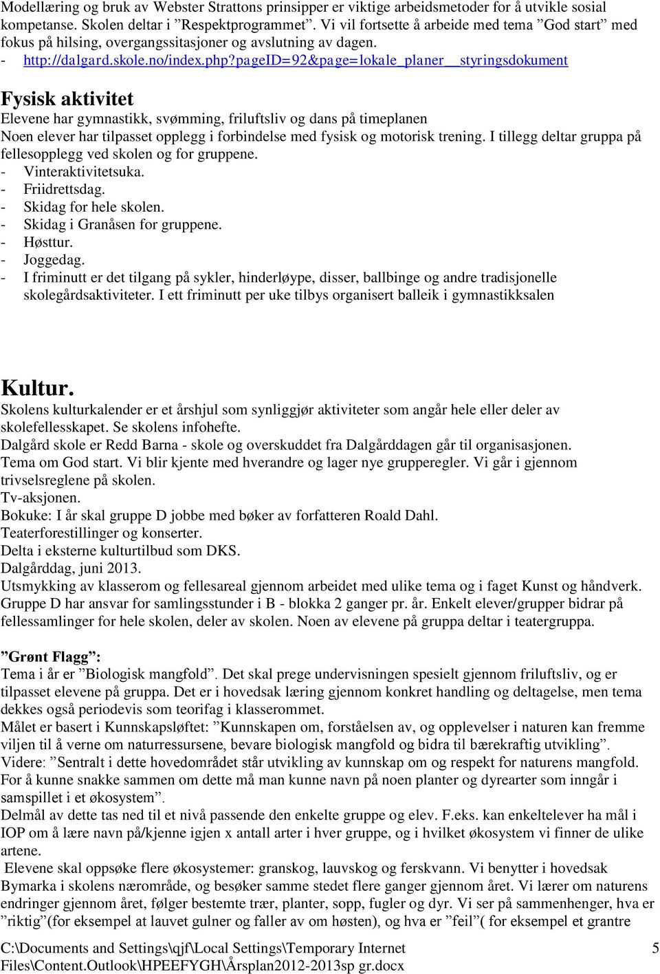 pageid=92&page=lokale_planer styringsdokument Fysisk aktivitet Elevene har gymnastikk, svømming, friluftsliv og dans på timeplanen Noen elever har tilpasset opplegg i forbindelse med fysisk og