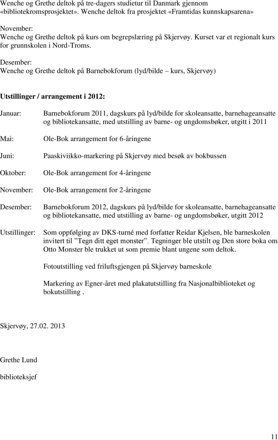 Desember: Wenche og Grethe deltok på Barnebokforum (lyd/bilde kurs, Skjervøy) Utstillinger / arrangement i 2012: Januar: Mai: Juni: Oktober: November: Desember: Utstillinger: Barnebokforum 2011,