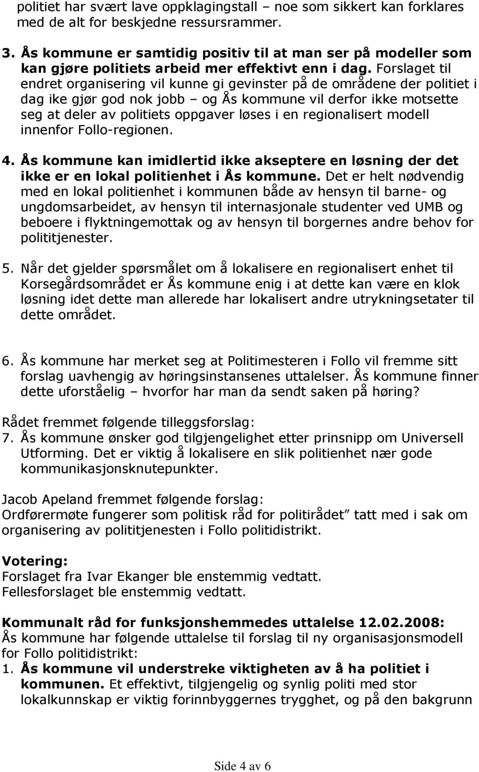 Forslaget til endret organisering vil kunne gi gevinster på de områdene der politiet i dag ike gjør god nok jobb og Ås kommune vil derfor ikke motsette seg at deler av politiets oppgaver løses i en