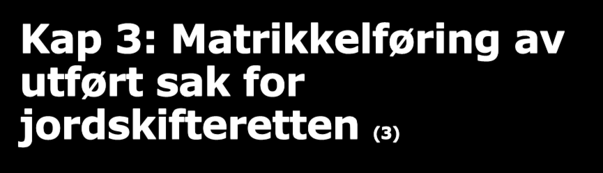 Kap 3: Matrikkelføring av utført sak for jordskifteretten (3) Rundskrivet kap 3, 6.