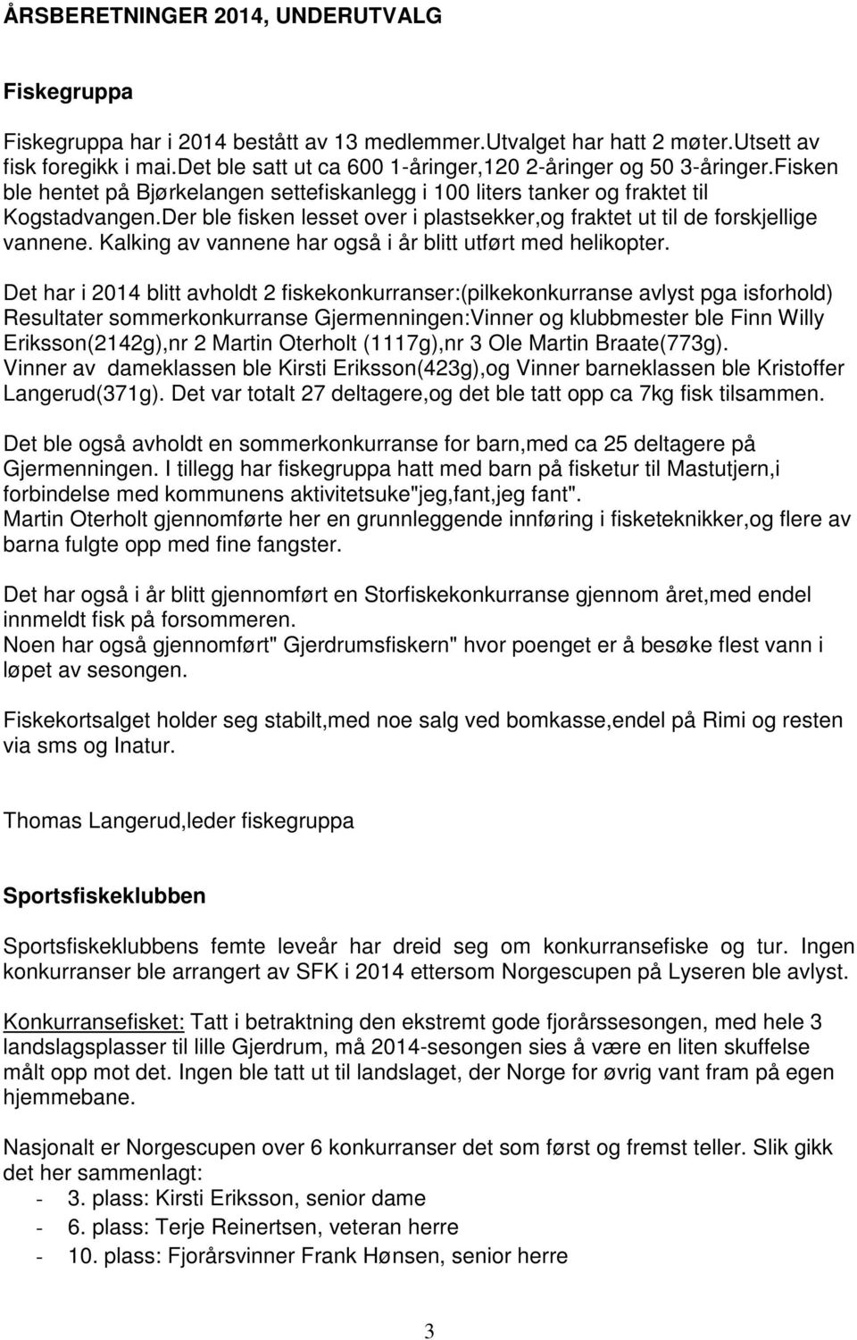 Der ble fisken lesset over i plastsekker,og fraktet ut til de forskjellige vannene. Kalking av vannene har også i år blitt utført med helikopter.