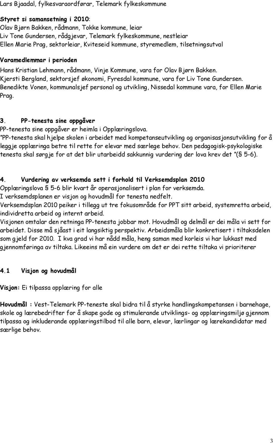 Kjersti Bergland, sektorsjef økonomi, Fyresdal kommune, vara for Liv Tone Gundersen. Benedikte Vonen, kommunalsjef personal og utvikling, Nissedal kommune vara, for Ellen Marie Prag. 3.