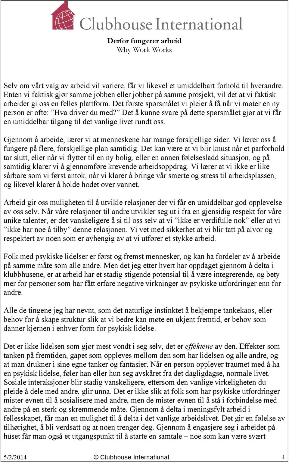 Det første spørsmålet vi pleier å få når vi møter en ny person er ofte: Hva driver du med? Det å kunne svare på dette spørsmålet gjør at vi får en umiddelbar tilgang til det vanlige livet rundt oss.