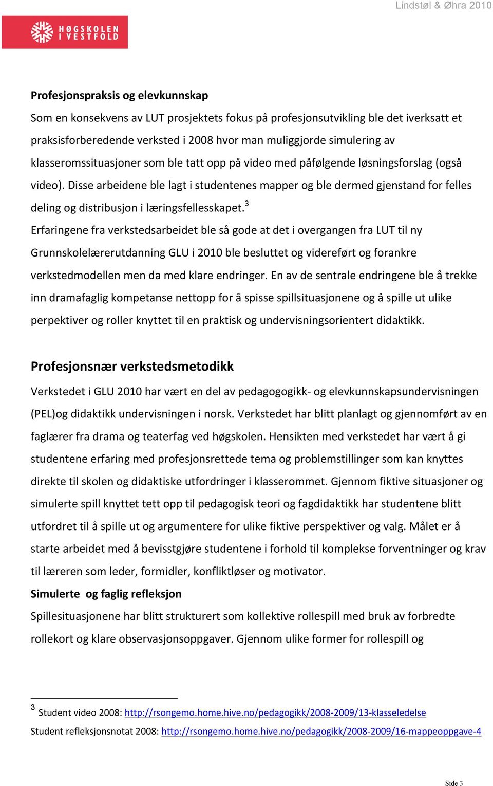 Disse arbeidene ble lagt i studentenes mapper og ble dermed gjenstand for felles deling og distribusjon i læringsfellesskapet.