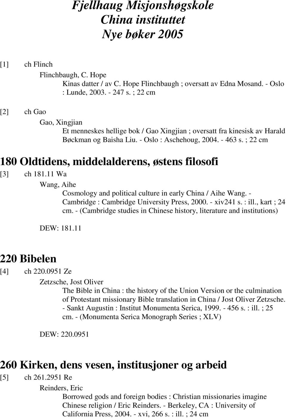 ; 22 cm 180 Oldtidens, middelalderens, østens filosofi [3] ch 181.11 Wa Wang, Aihe Cosmology and political culture in early China / Aihe Wang. - Cambridge : Cambridge University Press, 2000.