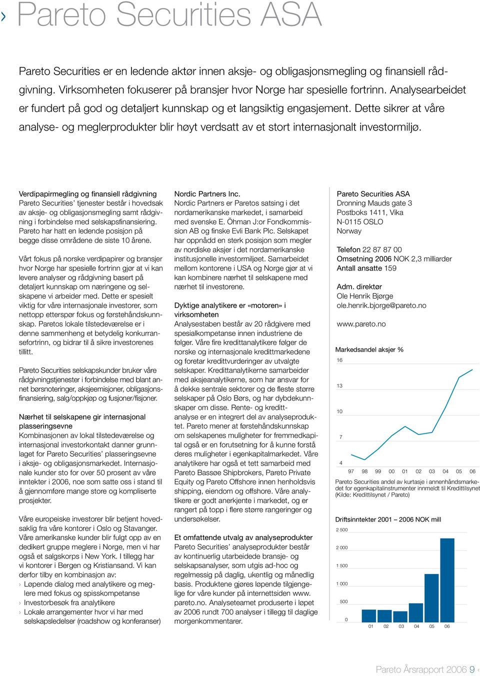 Verdipapirmegling og finansiell rådgivning Pareto Securities tjenester består i hovedsak av aksje- og obligasjonsmegling samt rådgivning i forbindelse med selskapsfinansiering.