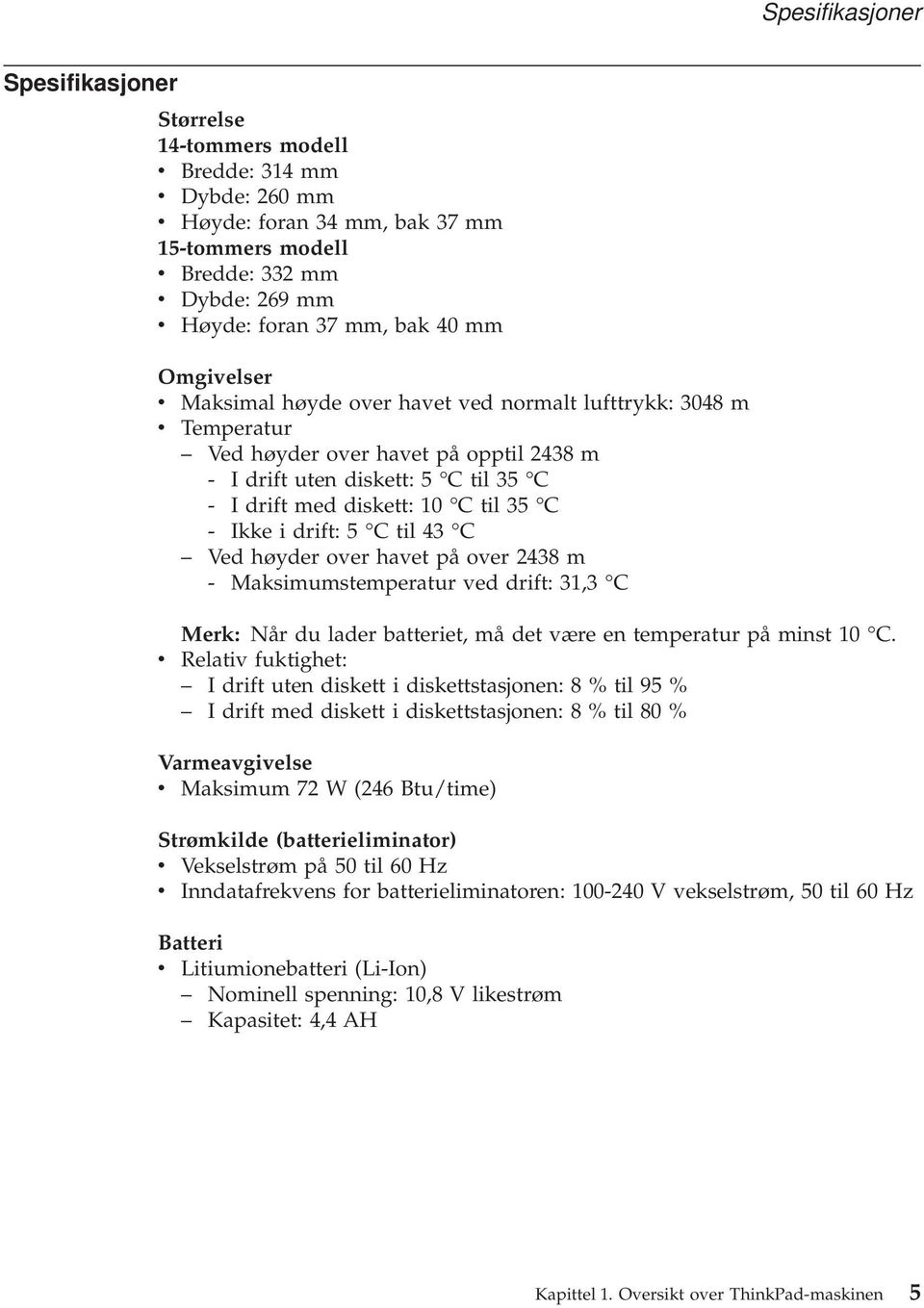 35 C - Ikke i drift: 5 C til 43 C Ved høyder over havet på over 2438 m - Maksimumstemperatur ved drift: 31,3 C Merk: Når du lader batteriet, må det være en temperatur på minst 10 C.