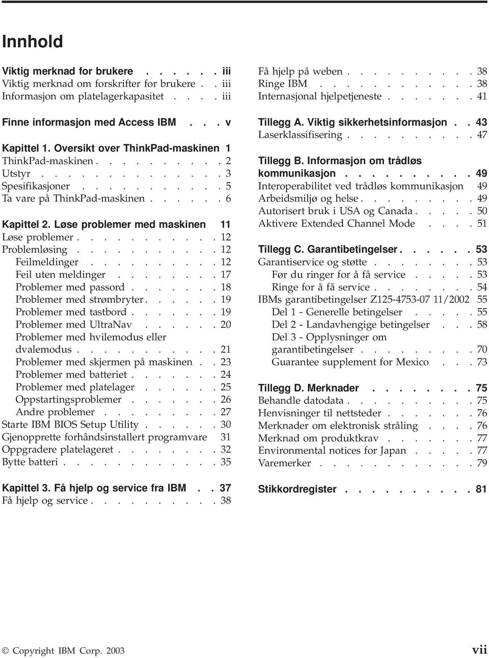 Løse problemer med maskinen 11 Løse problemer...........12 Problemløsing...........12 Feilmeldinger..........12 Feil uten meldinger........17 Problemer med passord.......18 Problemer med strømbryter.