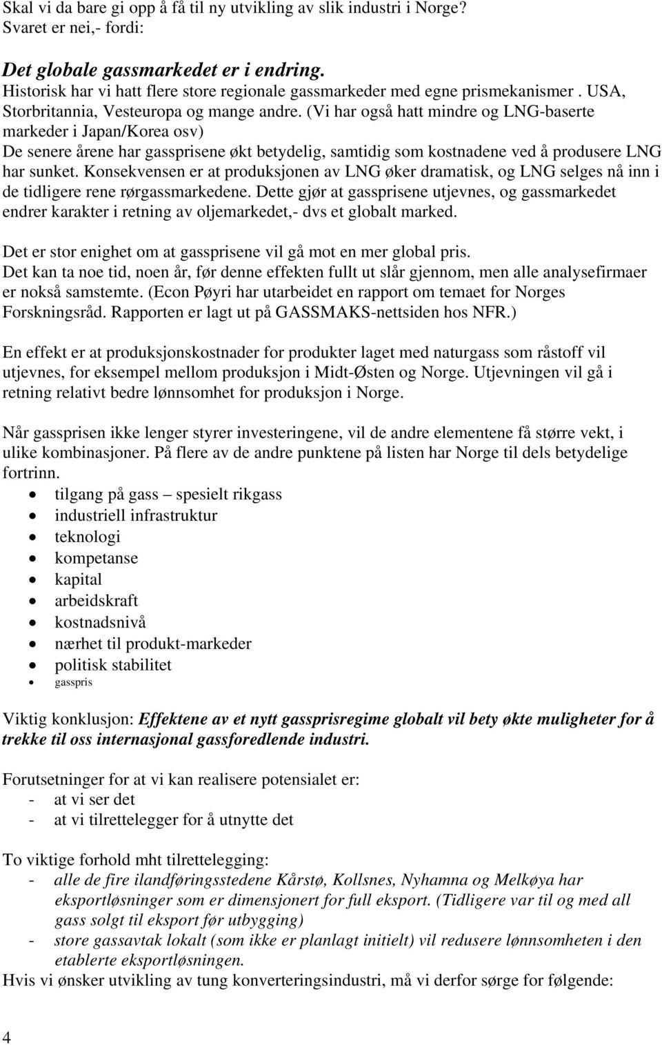 (Vi har også hatt mindre og LNG-baserte markeder i Japan/Korea osv) De senere årene har gassprisene økt betydelig, samtidig som kostnadene ved å produsere LNG har sunket.