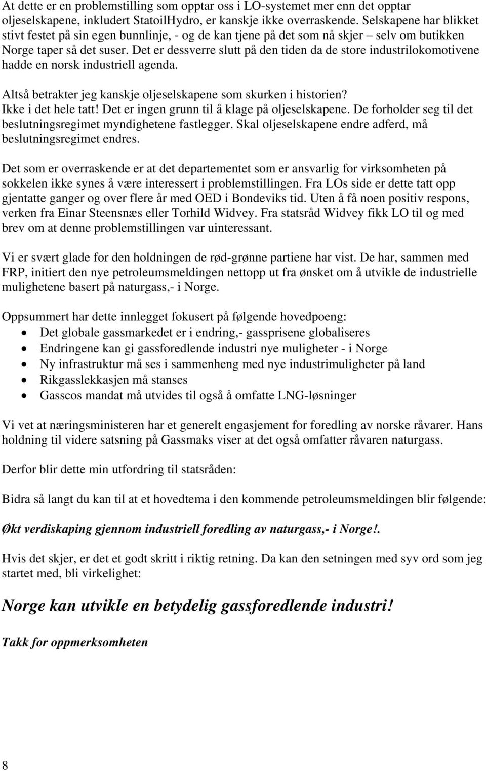 Det er dessverre slutt på den tiden da de store industrilokomotivene hadde en norsk industriell agenda. Altså betrakter jeg kanskje oljeselskapene som skurken i historien? Ikke i det hele tatt!